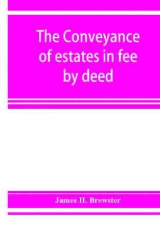 The conveyance of estates in fee by deed; being a statement of the principles of law involved in the drafting and interpreting of deeds of conveyance and in the examination of title to real property