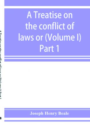 A treatise on the conflict of laws or Private international law (Volume I) Part 1