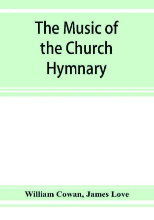 The music of the church hymnary and the Psalter in metre its sources and composers