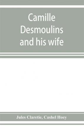 Camille Desmoulins and his wife; passages from the history of the Dantonists founded upon new and hitherto unpublished documents