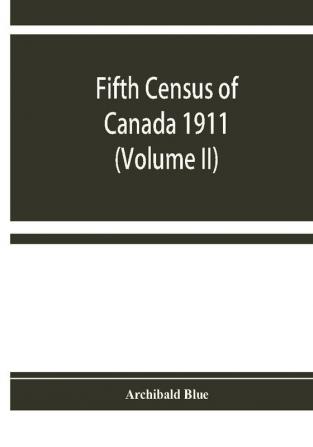 Fifth census of Canada 1911: Religions Origins Birthplace Citizenship Literacy and Infirmities by Provinces Districts and Sub-Districts (Volume II)