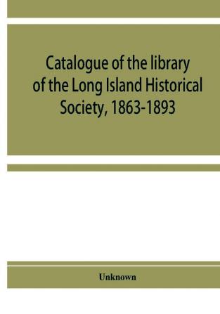 Catalogue of the library of the Long Island Historical Society 1863-1893