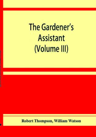 The gardener's assistant; a practical and scientific exposition of the art of gardening in all its branches (Volume III)