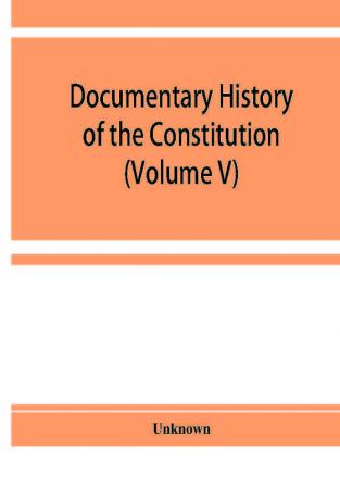 Documentary history of the Constitution of the United States of America 1786-1870