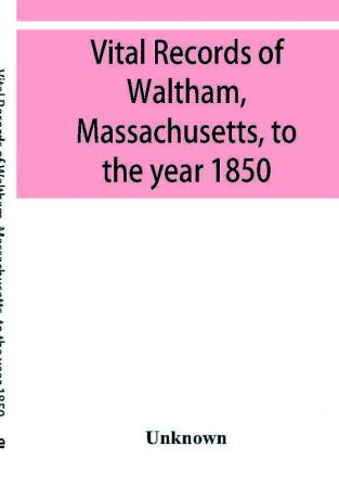 Vital records of Waltham Massachusetts to the year 1850