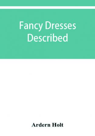 Fancy dresses described; or What to wear at fancy balls