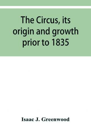 The circus its origin and growth prior to 1835 with a sketch of negro minstrelsy