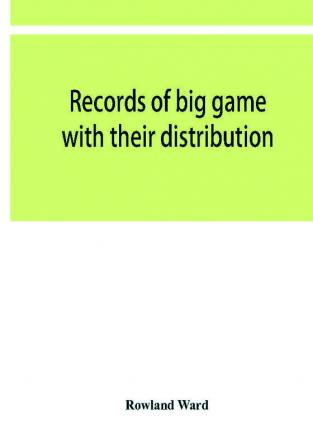 Records of big game with their distribution characteristics dimensions weights and measurements of horns antlers tusks & skins