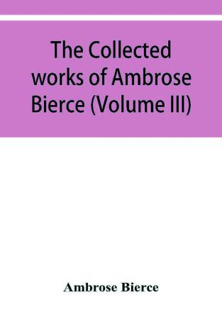 The collected works of Ambrose Bierce (Volume III)