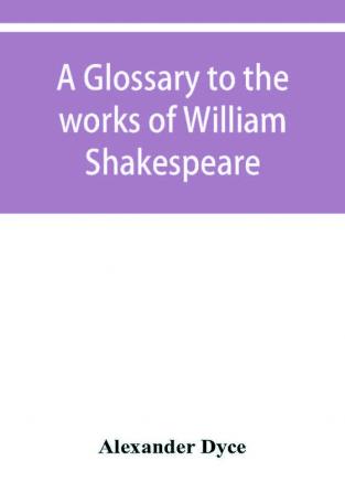 A glossary to the works of William Shakespeare