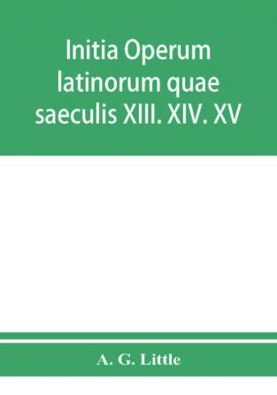 Initia operum latinorum quae saeculis XIII. XIV. XV. attribuuntur secundum ordinem alphabeti disposita