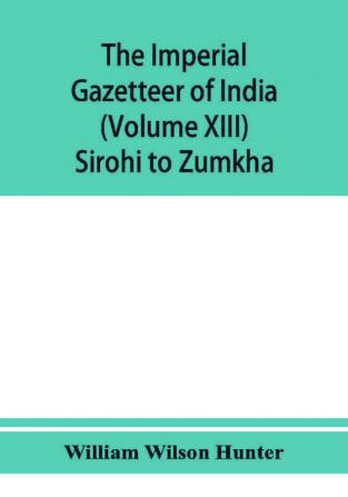 The imperial gazetteer of India (Volume XIII) Sirohi TO Zumkha