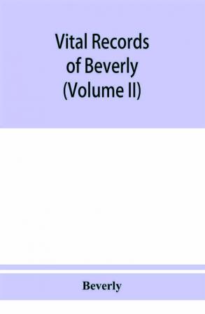 Vital records of Beverly Massachusetts to the end of the year 1849 (Volume II) Marriages and Deathes