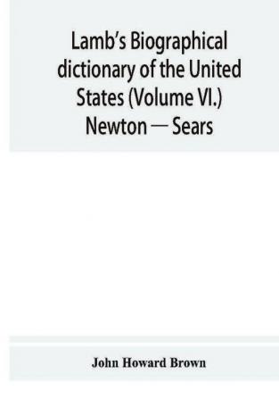 Lamb's biographical dictionary of the United States (Volume VI.) Newton — Sears