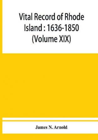 Vital record of Rhode Island : 1636-1850 : first series : births marriages and deaths : a family register for the people (Volume XIX)