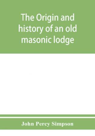 The origin and history of an old masonic lodge The Caveac no. 176 of ancient free &; accepted masons of England