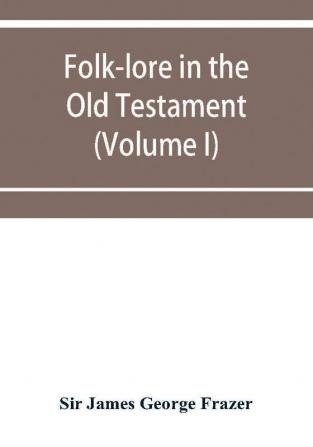 Folk-lore in the Old Testament; studies in comparative religion legend and law (Volume I)