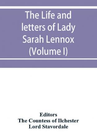 The life and letters of Lady Sarah Lennox 1745-1826 daughter of Charles 2nd duke of Richmond and successively the wife of Sir Thomas Charles Bunbury Bart. and of the Hon