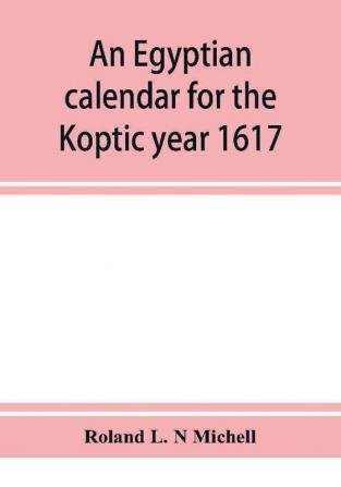 An Egyptian calendar for the Koptic year 1617 (1900-1901 A.D.) corresponding with the Mohammedan years 1318-1319