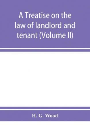 A treatise on the law of landlord and tenant. With copious notes and references (Volume II)