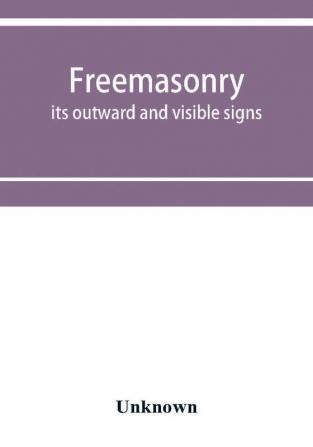 Freemasonry; its outward and visible signs. A description of the jewels clothing & furniture for all degrees with alphabetical index