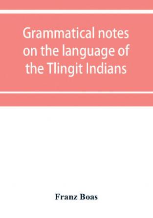 Grammatical notes on the language of the Tlingit Indians