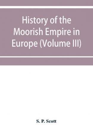 History of the Moorish Empire in Europe (Volume III)