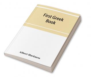 First Greek book; comprising an outline of the forms and inflections of the language a complete analytical syntax and an introductory Greek reader. With notes and vocabularies