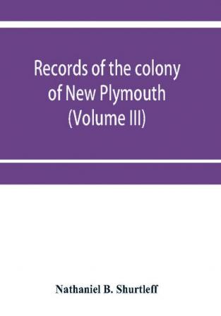 Records of the colony of New Plymouth in New England (Volume III) 1651-1661