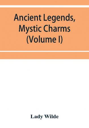 Ancient legends mystic charms and superstitions of Ireland (Volume I)