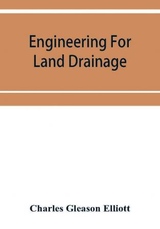 Engineering for land drainage; a manual for the reclamation of lands injured by water