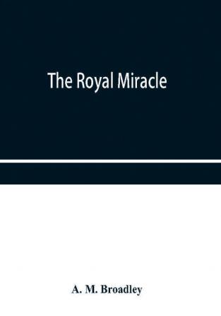 The Royal Miracle: A collection of rare Tracts Broadsides Letters Prints & Ballads Concerning the Wanderings of Charles II. After the Battle of worcester (September 3-October 15 1651)