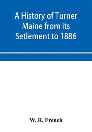 A History of Turner Maine from its Setlement to 1886