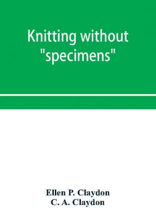 Knitting without specimens; the modern book of school knitting and crochet