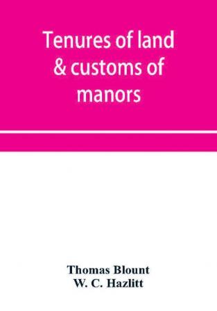 Tenures of land & customs of manors; originally collected by Thomas Blount and republished with large additions and improvements in 1784 and 1815