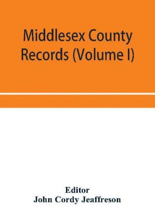 Middlesex County records (Volume I) Indictments Coroners' Inquests-Post-Mortem and Recognizances from 3 Edward VI. To the End of the Reign of Queen Elizabeth.