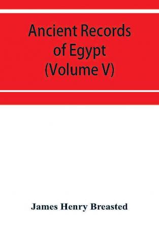 Ancient records of Egypt; historical documents from the earliest times to the Persian conquest (Volume V)