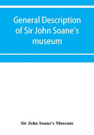 General description of Sir John Soane's museum with brief notices of some of the more interesting works of art