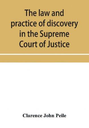 The law and practice of discovery in the Supreme Court of Justice with an appendix of forms orders etc.