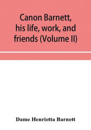 Canon Barnett his life work and friends (Volume II)