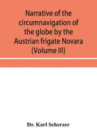 Narrative Of The Circumnavigation Of The Globe By The Austrian Frigate Novara, (Commodore B. Von WüLlerstorf-Urbair) Undertaken By Order Of The ... Immediate Auspices Of His I. And R. Highne