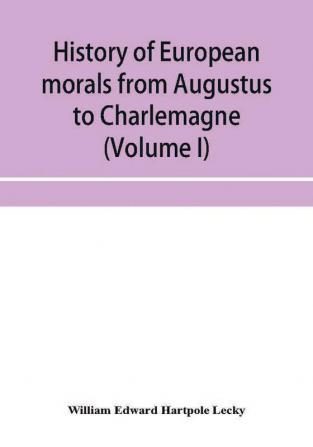 History of European morals from Augustus to Charlemagne (Volume I)