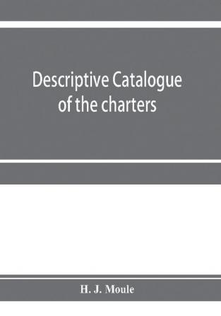 Descriptive catalogue of the charters minute books and other documents of the borough of Weymouth and Melcombe Regis