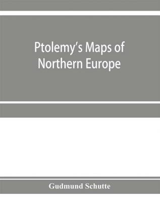 Ptolemy's maps of northern Europe a reconstruction of the prototypes