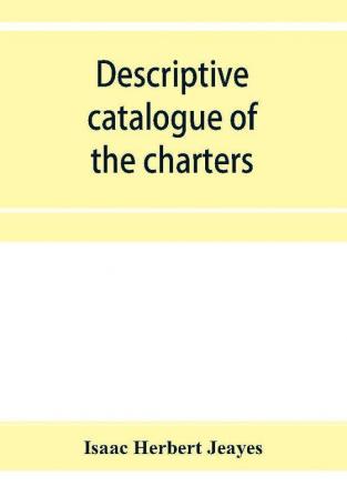 Descriptive catalogue of the charters & muniments of the Gresley family in the possession of Sir Robert Gresley Bart at Drakelowe