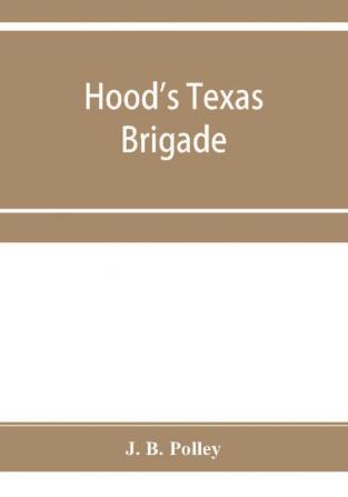 Hood's Texas brigade its marches its battles its achievements