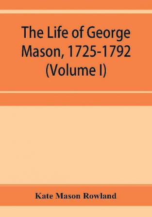 The life of George Mason 1725-1792 (Volume I)