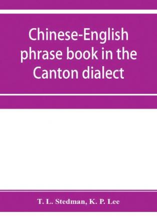 Chinese-English phrase book in the Canton dialect or Dialogues on ordinary and familiar subjects for the use of Chinese resident in America and of Americans desirous of learning the Chinese language