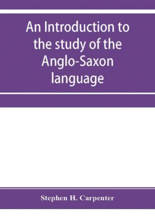 An introduction to the study of the Anglo-Saxon language comprising an elementary grammar selections for reading with explanatory notes and a vocabulary