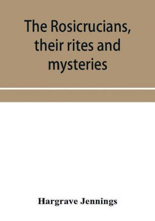 The Rosicrucians their rites and mysteries; with chapters on the ancient fire- and serpent-worshipers and explanations of the mystic symbols represented in the monuments and talismans of the primeval philosophers